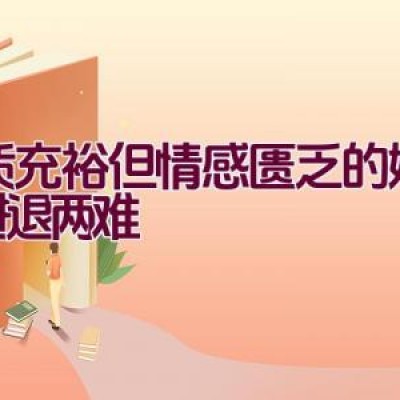 物质充裕但情感匮乏的婚姻：进退两难