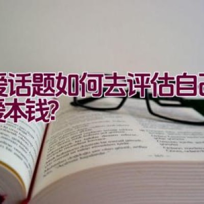 恋爱话题如何去评估自己的恋爱本钱？