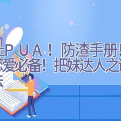 防止PUA！防渣手册！女孩恋爱必备！把妹达人之谜男方法