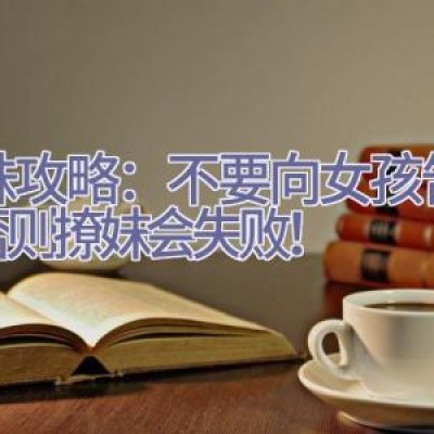 撩妹攻略：不要向女孩告白，否则撩妹会失败！