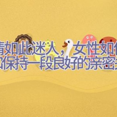 爱情如此迷人，女性如何建立和保持一段良好的亲密关系？