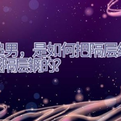 女追男，是如何把隔层纱，变成隔层钢的？