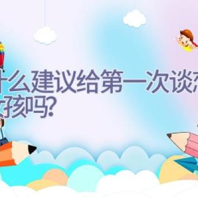 有什么建议给第一次谈恋爱的女孩吗？