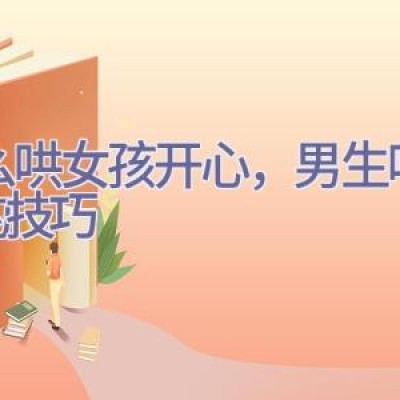 怎么哄女孩开心，男生哄女孩的技巧