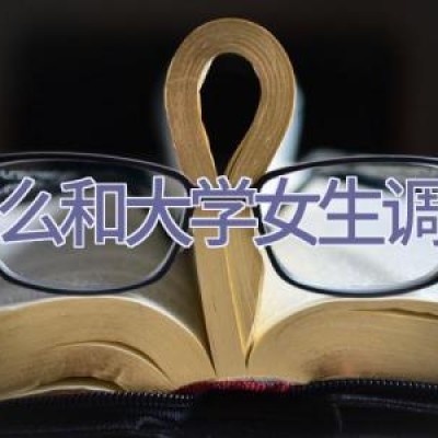 怎么和大学女生调情