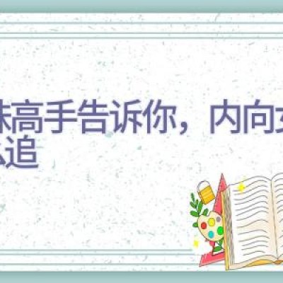 撩妹高手告诉你，内向女生怎么追