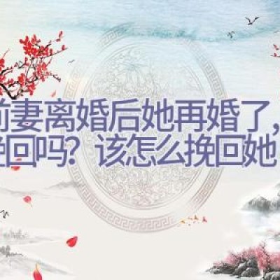 和前妻离婚后她再婚了,还能挽回吗？该怎么挽回她