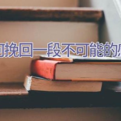 如何挽回一段不可能的感情