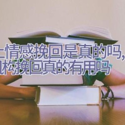 网上情感挽回是真的吗,情感机构挽回真的有用吗