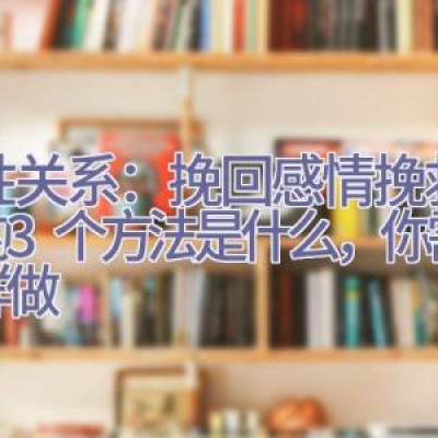 两性关系：挽回感情挽救婚姻的3个方法是什么，你需要这样做