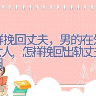 怎样挽回丈夫，男的在外面有女人,怎样挽回出轨丈夫的婚姻