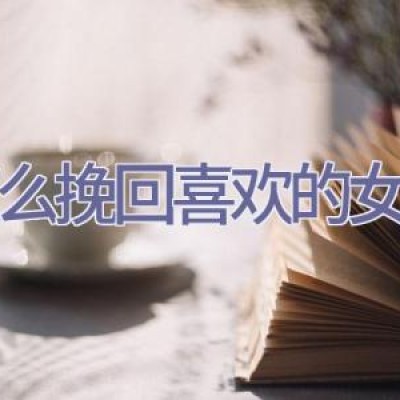 怎么挽回喜欢的女生