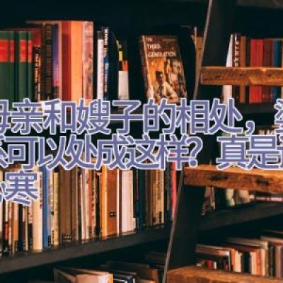 看母亲和嫂子的相处，婆媳关系可以处成这样？真是让我很心寒