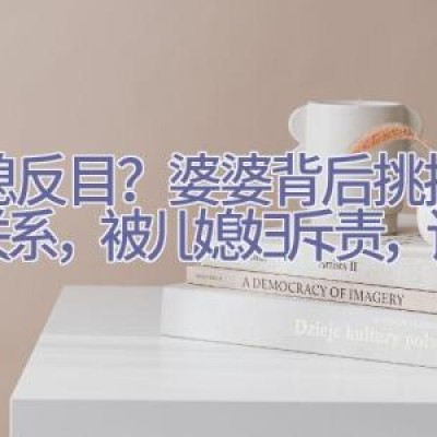 婆媳反目？婆婆背后挑拨母子关系，被儿媳妇斥责，该不该？