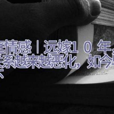 家庭情感︱远嫁10年，婆媳关系越来越恶化，如今早已释怀