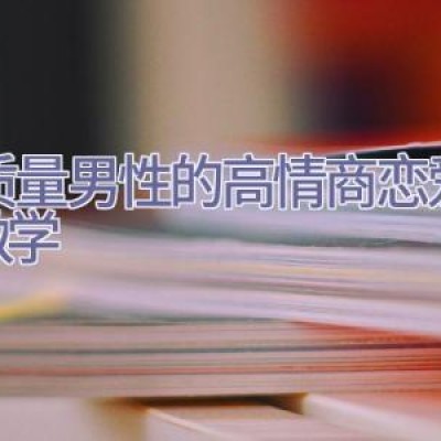 高质量男性的高情商恋爱聊天教学