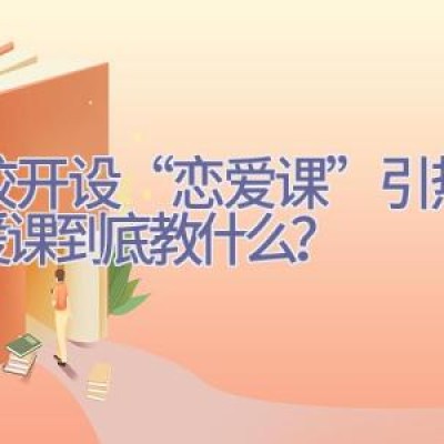 高校开设“恋爱课”引热议 恋爱课到底教什么？