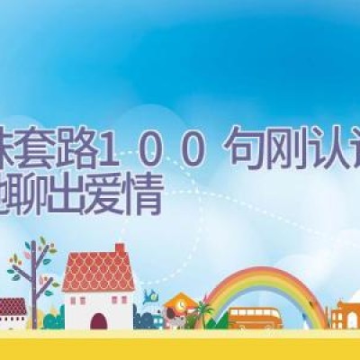 撩妹套路100句刚认识，和她聊出爱情