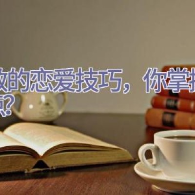 高效的恋爱技巧，你掌握了几点？