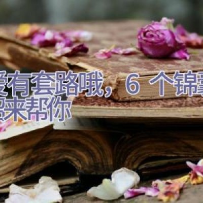 恋爱有套路哦，6个锦囊小妙招来帮你