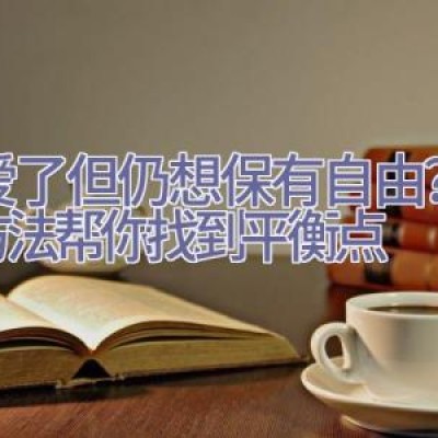 恋爱了但仍想保有自由？一个方法帮你找到平衡点