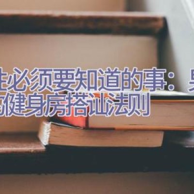 女性必须要知道的事：男子汉的健身房搭讪法则