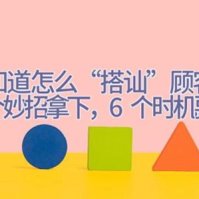 不知道怎么“搭讪”顾客？8个妙招拿下，6个时机要把握！