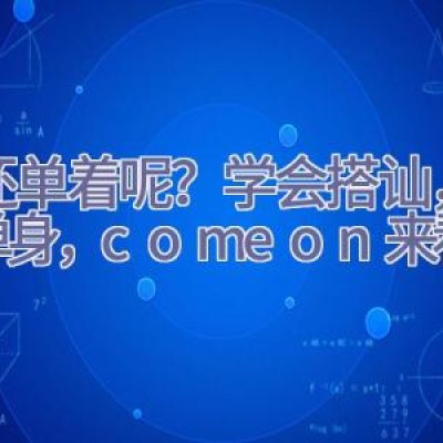 你还单着呢？学会搭讪，告别单身，come on来看看吧