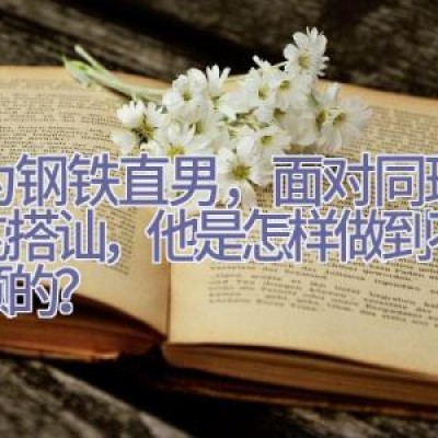 作为钢铁直男，面对同班美女的搭讪，他是怎样做到不屑一顾的？