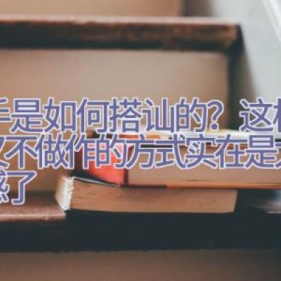 高手是如何搭讪的？这样清新又不做作的方式实在是太圈好感了