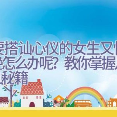 想要搭讪心仪的女生又怕被拒绝怎么办呢？教你掌握几点搭讪秘籍