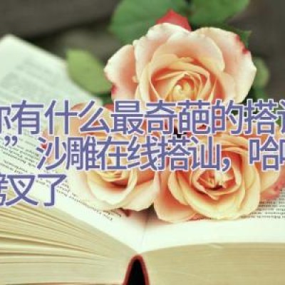 “你有什么最奇葩的搭讪经历？”沙雕在线搭讪，哈哈哈笑劈叉了