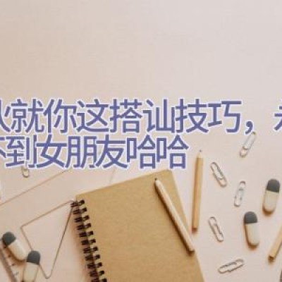 小伙就你这搭讪技巧，永远交不到女朋友哈哈