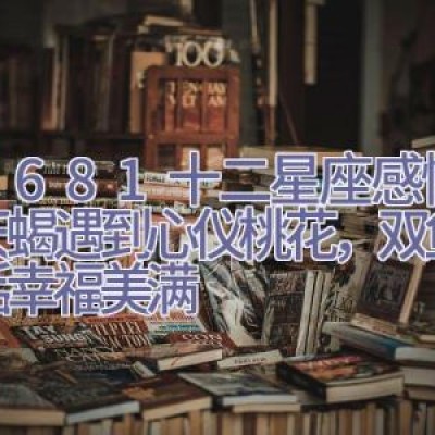 7.26-8.1十二星座感情运，天蝎遇到心仪桃花，双鱼座生活幸福美满