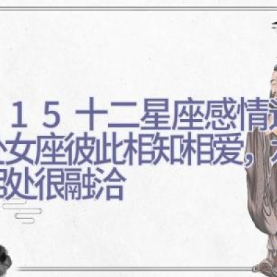 8.9-15十二星座感情运势，处女座彼此相知相爱，水瓶座相处很融洽