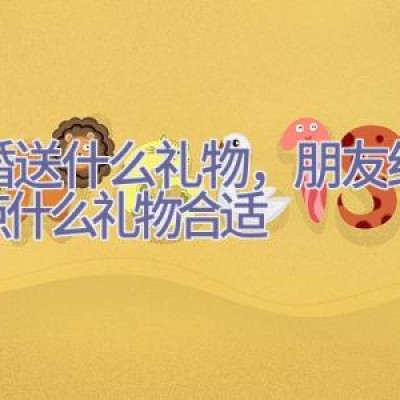 结婚送什么礼物，朋友结婚送点什么礼物合适