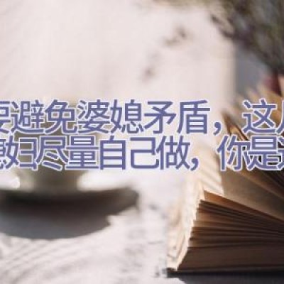 想要避免婆媳矛盾，这几件事媳妇尽量自己做，你是这样吗？