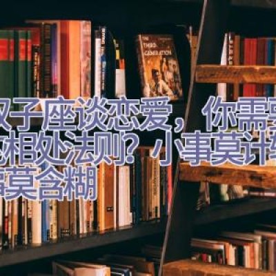 跟双子座谈恋爱，你需要掌握的相处法则？小事莫计较，大事莫含糊