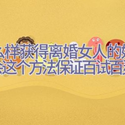 怎么样获得离婚女人的好感 学会这个方法保证百试百灵