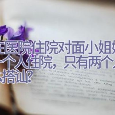 我在医院住院对面小姐姐单身一个人住院，只有两个人该怎么搭讪？