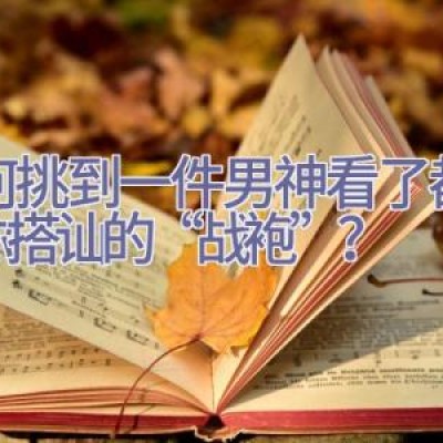 如何挑到一件男神看了都想和你搭讪的“战袍”？