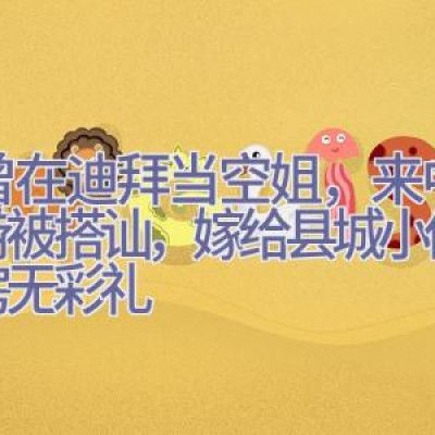 我曾在迪拜当空姐，来中国旅游被搭讪，嫁给县城小伙，无房无彩礼