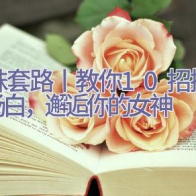 撩妹套路丨教你10招搭讪开场白，邂逅你的女神