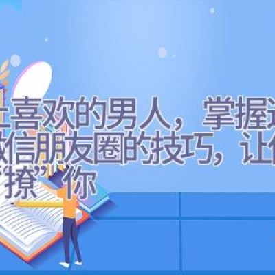 遇上喜欢的男人，掌握这些发微信朋友圈的技巧，让他主动“撩”你