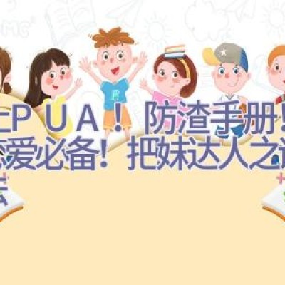 防止PUA！防渣手册！女孩恋爱必备！把妹达人之谜男方法