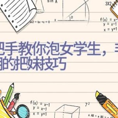 手把手教你泡女学生，非常实用的把妹技巧