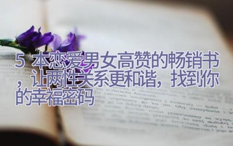 5本恋爱男女高赞的畅销书，让两性关系更和谐，找到你的幸福密码