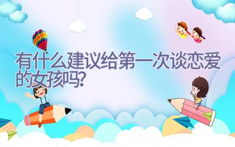 有什么建议给第一次谈恋爱的女孩吗？