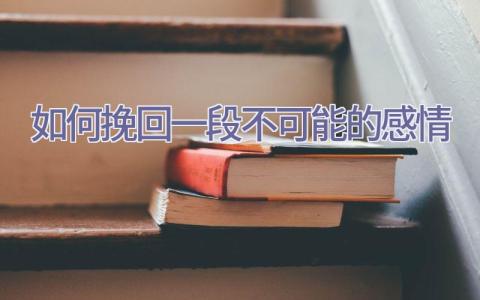 如何挽回一段不可能的感情