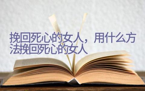 挽回死心的女人，用什么方法挽回死心的女人